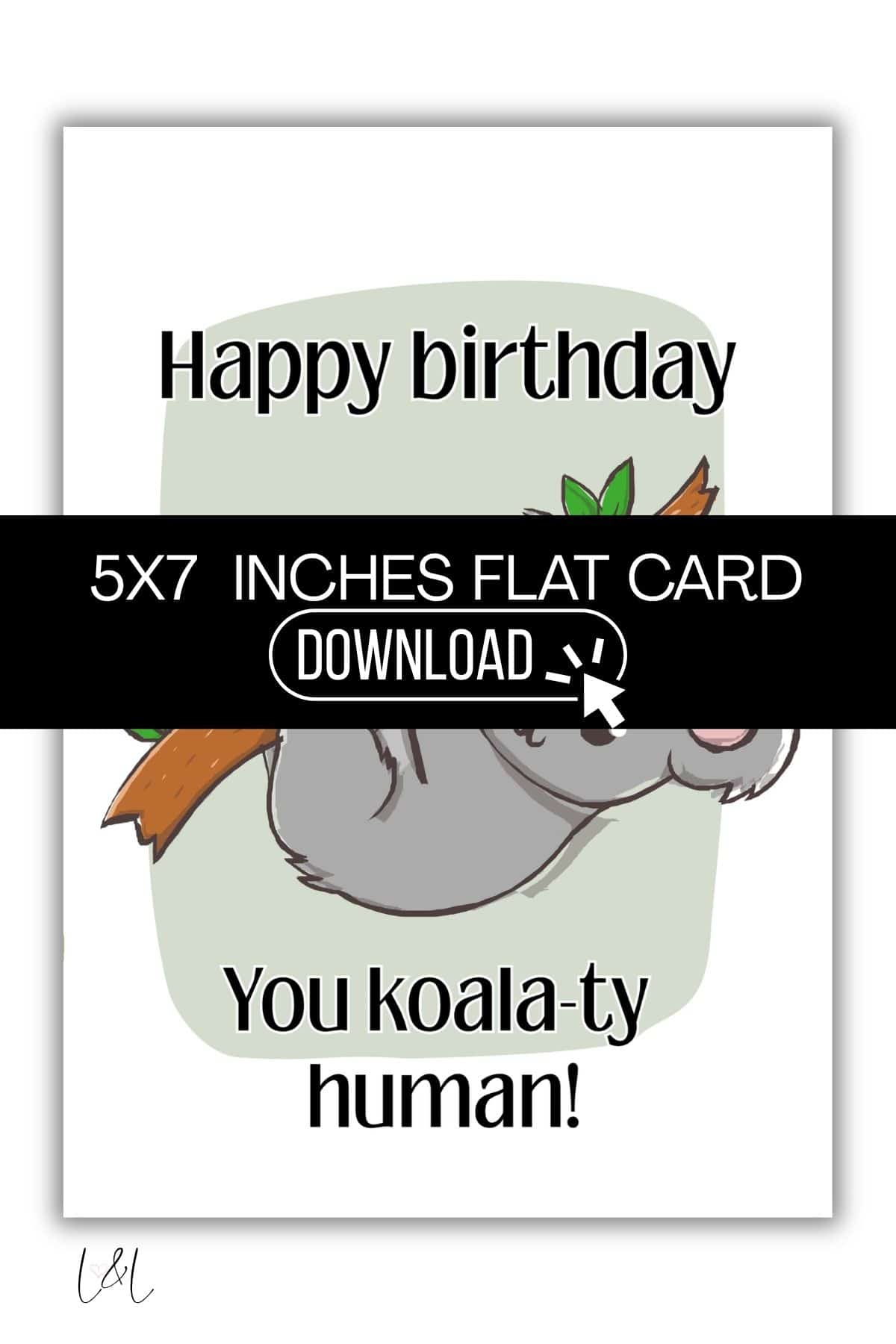 A birthday card with a cartoon koala holding a branch. Text says, Happy birthday, You koala-ty human! A black banner across the card reads, 5x7 INCHES FLAT CARD DOWNLOAD. Great for birthdays or as a cute New Home Printable Card!.