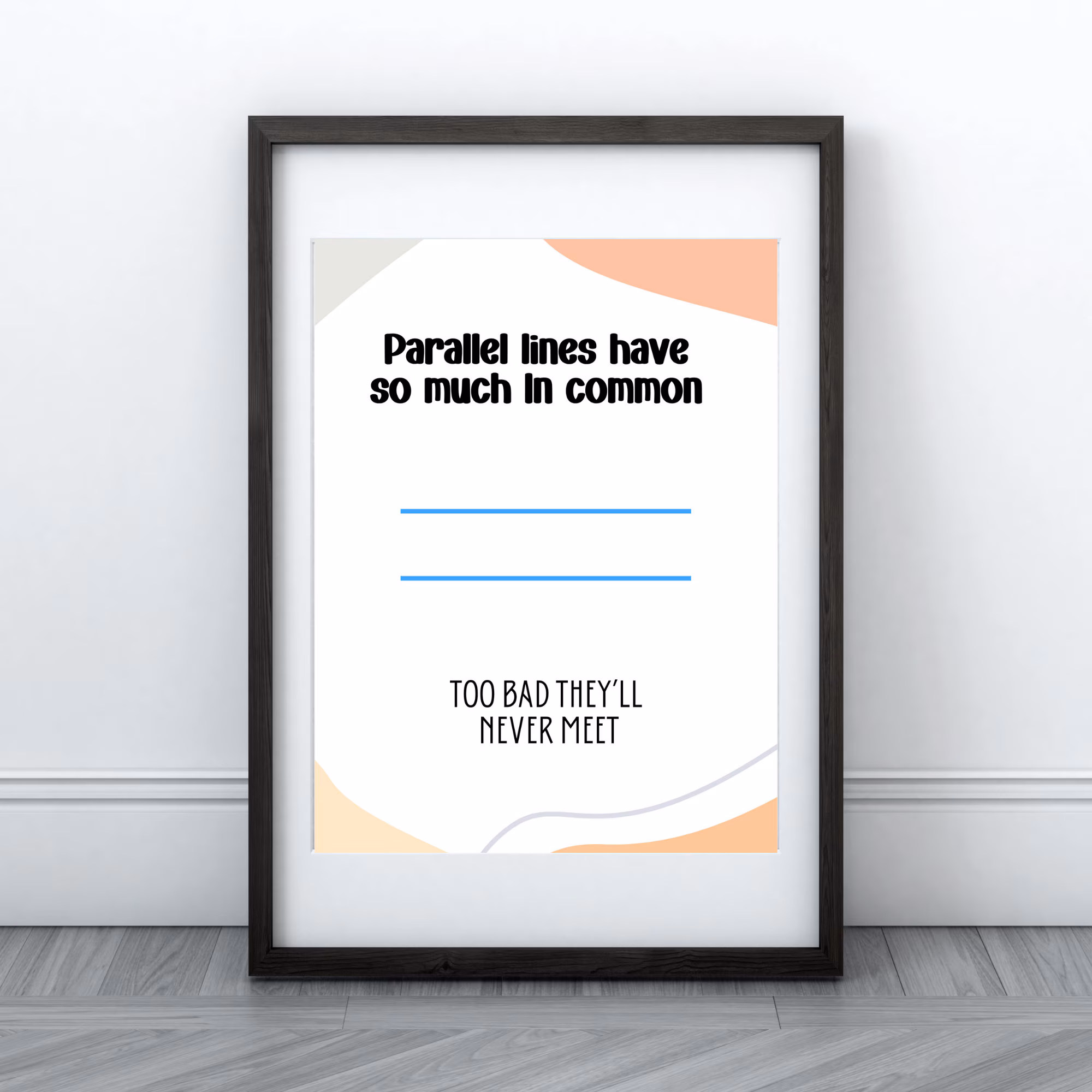 A framed print shows the text Parallel lines have so much in common. Too bad theyll never meet with two blue parallel lines in the center, leaning against a white wall.