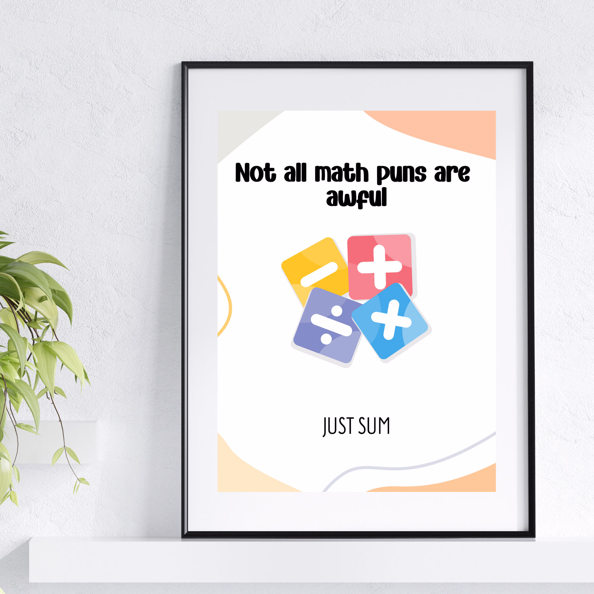 Framed poster with text: Not all math puns are awful. JUST SUM above colorful math symbols (plus, minus, divide, multiply). Poster is on a white wall next to a green plant.