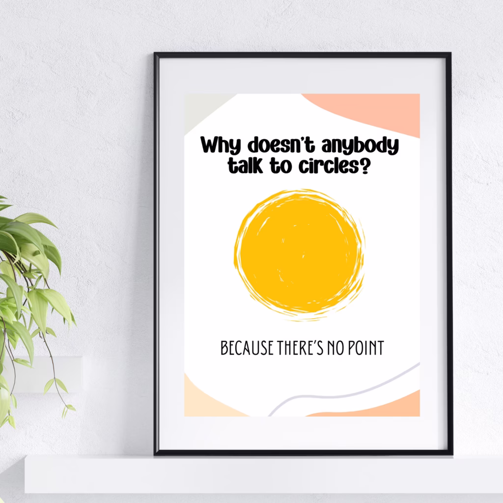 A framed poster with a yellow circle and the text: Why doesnt anybody talk to circles? Because theres no point. A plant is next to the poster against a white wall.